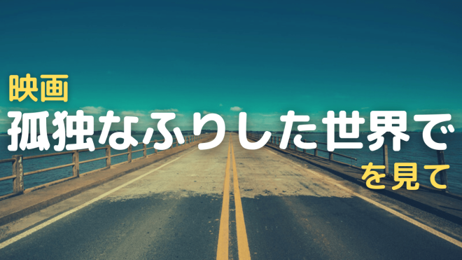 映画 孤独なふりした世界で
